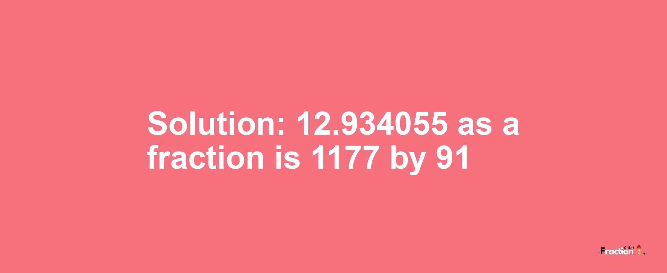 Solution:12.934055 as a fraction is 1177/91